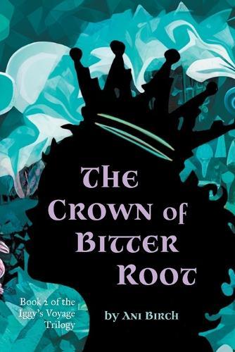 The Crown of Bitter Root: Book 2 of the Iggy's Voyage Trilogy
