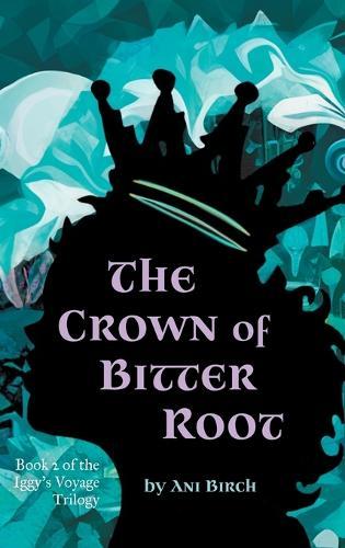 The Crown of Bitter Root: Book 2 of the Iggy's Voyage Trilogy