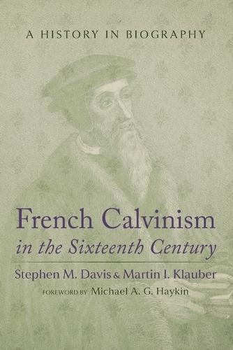 French Calvinism in the Sixteenth Century: A History in Biography