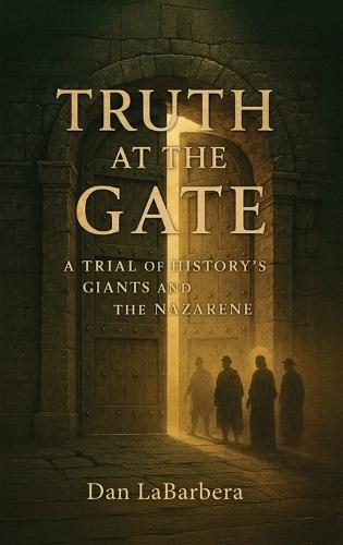 Truth at the Gate: A Trial of History's Giants and the Nazarene