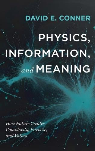 Physics, Information, and Meaning: How Nature Creates Complexity, Purpose, and Values