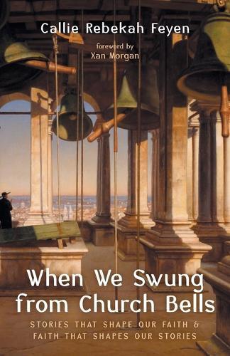 When We Swung from Church Bells: Stories That Shape Our Faith and Faith That Shapes Our Stories
