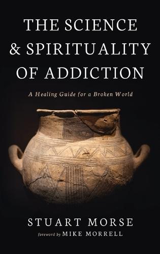The Science and Spirituality of Addiction: A Healing Guide for a Broken World
