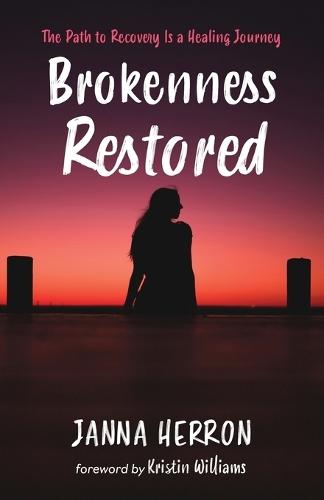 Brokenness Restored: The Path to Recovery Is a Healing Journey