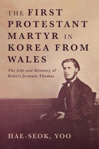 The First Protestant Martyr in Korea from Wales: The Life and Ministry of Robert Jermain Thomas