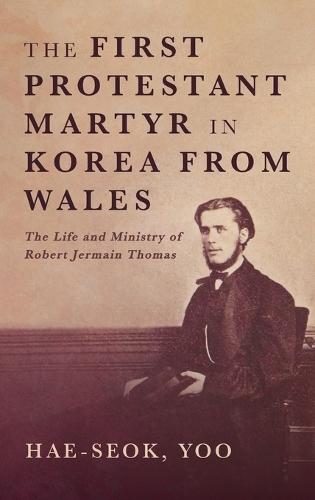 The First Protestant Martyr in Korea from Wales: The Life and Ministry of Robert Jermain Thomas