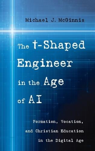 The T-Shaped Engineer in the Age of AI: Formation, Vocation, and Christian Education in the Digital Age