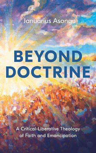 Beyond Doctrine: A Critical-Liberative Theology of Faith and Emancipation