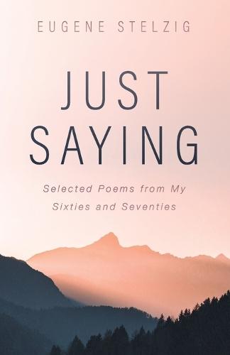 Just Saying: Selected Poems from My Sixties and Seventies