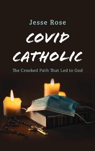Covid Catholic: The Crooked Path That Led to God