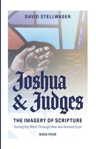 The Imagery of Scripture: Joshua and Judges: Seeing the Word Through New and Ancient Eyes