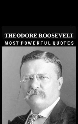Theodore Roosevelt: Quotes that tell a lot about our life and ourselves Life Changing Quotes