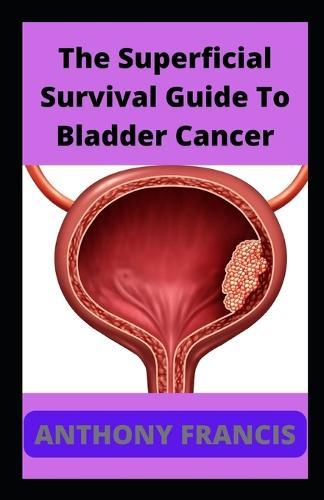 The Superficial Survival Guide To Bladder Cancer: Surviving Bladder Cancer