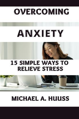 Overcoming Anxiety: 15 Simple Ways to Relieve Stress