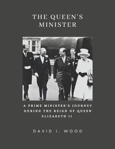 The Queen's Minister: A Prime Minister's Journey During the Reign of Queen Elizabeth II