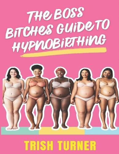 The Boss Bitches Guide To Hypnobirthing: A Fresh New Approach To Hypnobirthing