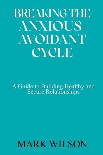 Breaking the Anxious-Avoidant Cycle: A Guide to Building Healthy and Secure Relationships