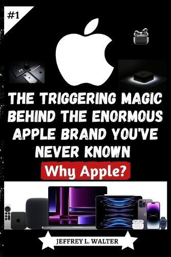 The Triggering Magic Behind the Enormous Apple Brand You've Never Known: Why Apple?