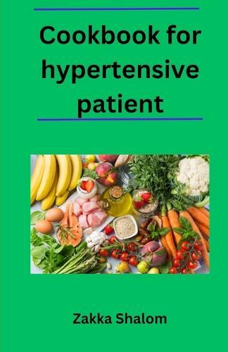 Cookbook for hypertensive patient: Delicious and Healthy Recipes for a Heart-Healthy Diet