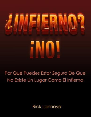 ¿Infierno? ¡No!: Por Qué Puedes Estar Seguro De Que No Existe Un Lugar Como El Infierno