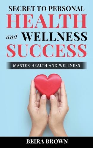 Secret To Personal Health And Wellness Success: Master Health And Wellness