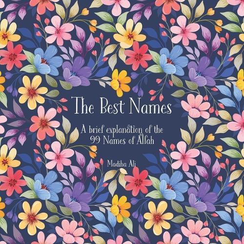 The Best Names: A brief explanation of the 99 Names of Allah Asma ul Husna
