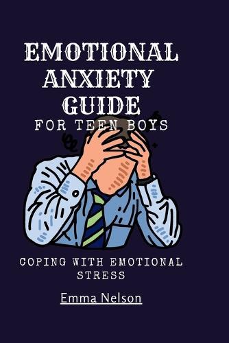 EMOTIONAL ANXIETY GUIDE For teen boys: Coping with emotional stress