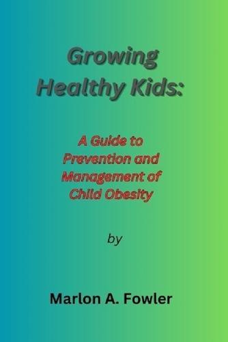 Growing Healthy Kids: : A Guide to Prevention and Management of Child Obesity.