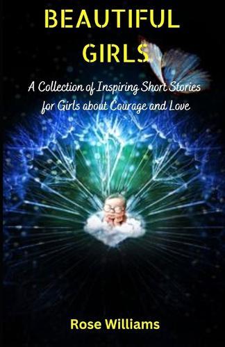 Beautiful Girls: A Collection of Inspiring Short Stories for Girls about Courage and Love