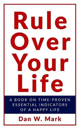 Rule over your life: A book on time proven essential indicators of a happy life