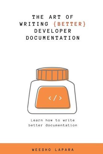 The Art of Creating Better Developer Documentation: Learn how to write better documentation