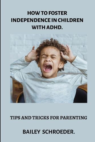 How to Foster Independence in children with ADHD: Tips and Tricks for Parents.