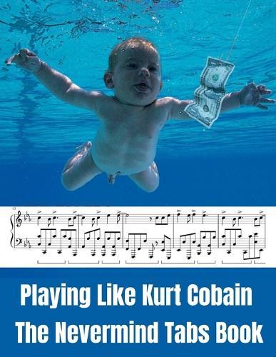 Playing Like Kurt Cobain: The Nevermind Tabs Book