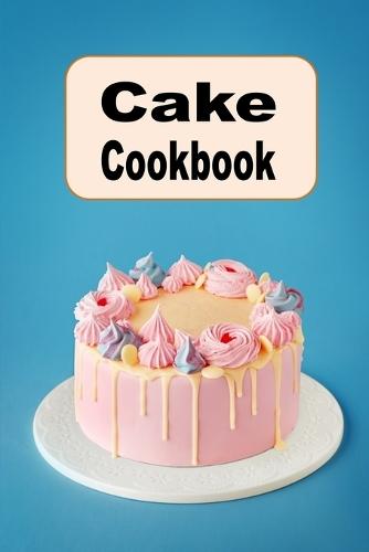 Cake Cookbook: Chocolate Layer Cake, Pound Cake, Vanilla Sponge Cake and Many More Cake Recipes