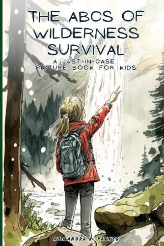 The ABCs of Wilderness Survival: A Just-in-case Picture Book for Kids
