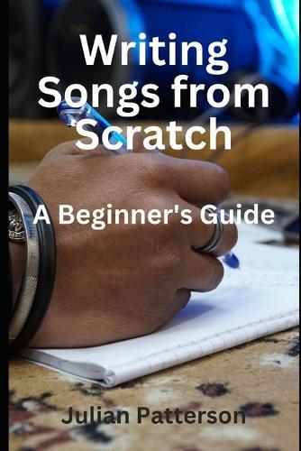 Writing Songs from Scratch: A Beginner's Guide