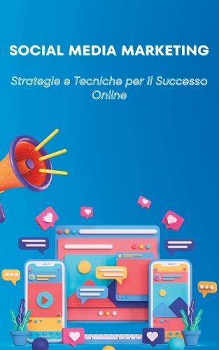 Social Media Marketing: Strategie e Tecniche per il Successo Online