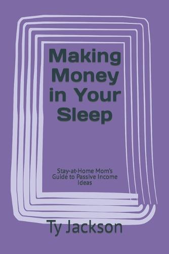 Making Money in Your Sleep: Stay-at-Home Mom's Guide to Passive Income Ideas