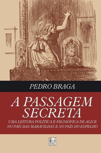 A Passagem Secreta; uma leitura pol�tica e filos�fica de Alice no Pa�s das Maravilhas e no Pa�s do Espelho