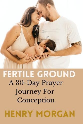 Fertile Ground: A 30-Day Prayer Journey For Conception