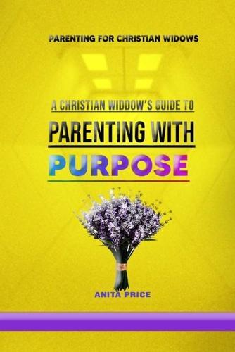 Parenting for Christian Widows: A Christian Widow's Guide to Parenting with Purpose