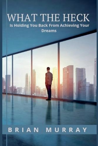 What the Heck: Is Holding You Back From Achieving Your Dreams