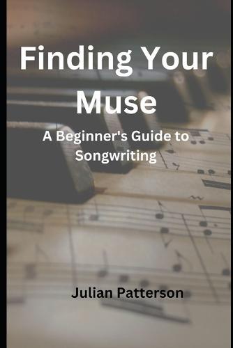 Finding Your Muse: A Beginner's Guide to Songwriting
