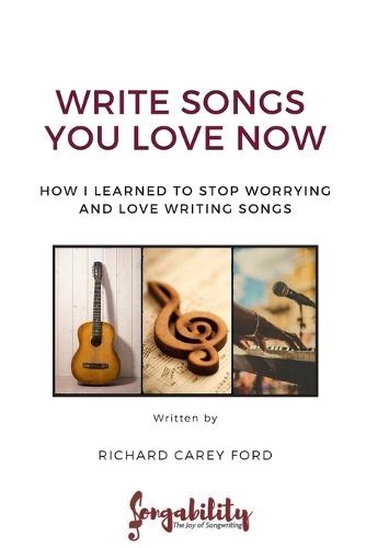 Write Songs You Love Now: How I Learned to Stop Worrying and Love Writing Songs