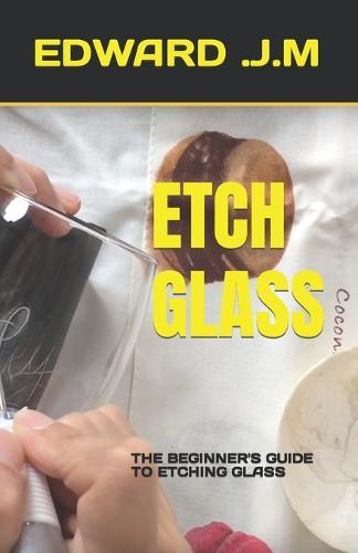 Etch Glass: The Beginner's Guide to Etching Glass