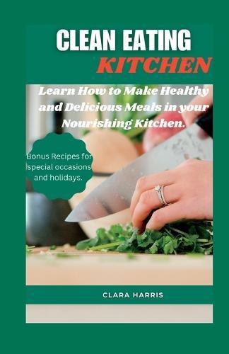 Clean Eating Kitchen: Learn How to Make Healthy and Delicious Meals in your Nourishing Kitchen.