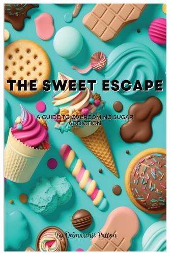 The Sweet Escape: A Guide to Overcoming Sugar Addiction