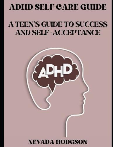 ADHD Self-Care Guide: A Teen's Guide to Success and Self-Acceptance