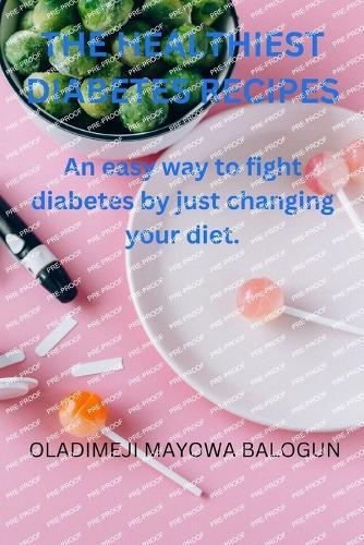 The Healthiest Diabetes Recipes.: An easy way to fight diabetes by just changing your diet.