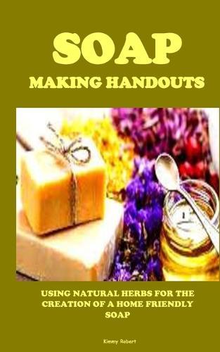 Soap Making Handouts: Using Natural Herbs for the Creation of a Home Friendly Soap